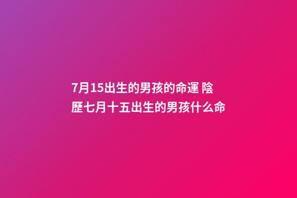 7月15出生的男孩的命運 陰歷七月十五出生的男孩什么命-第1張-觀點-玄機派